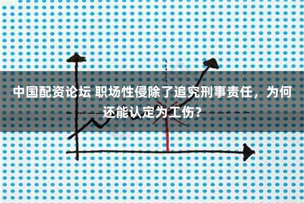 中国配资论坛 职场性侵除了追究刑事责任，为何还能认定为工伤？