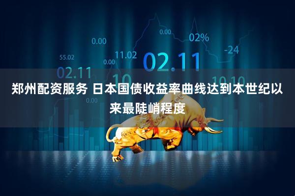 郑州配资服务 日本国债收益率曲线达到本世纪以来最陡峭程度