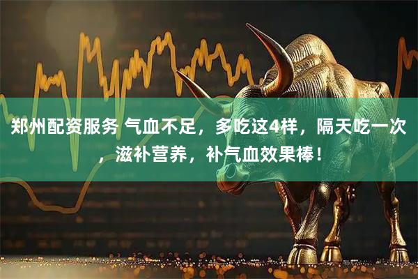 郑州配资服务 气血不足，多吃这4样，隔天吃一次，滋补营养，补气血效果棒！