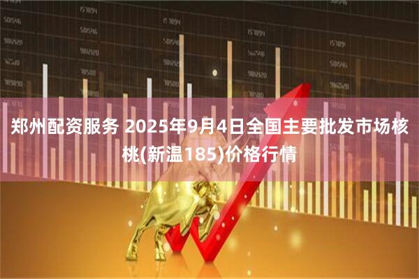 郑州配资服务 2025年9月4日全国主要批发市场核桃(新温185)价格行情