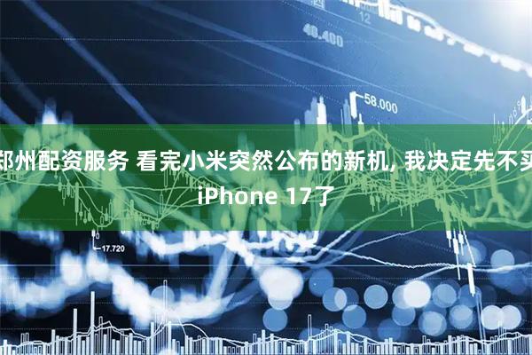 郑州配资服务 看完小米突然公布的新机, 我决定先不买iPhone 17了
