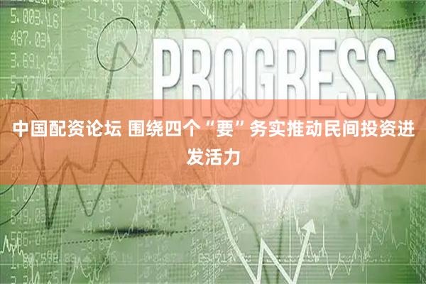 中国配资论坛 围绕四个“要”务实推动民间投资迸发活力