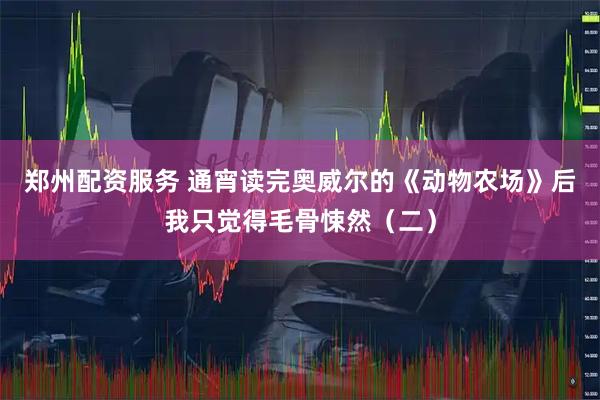 郑州配资服务 通宵读完奥威尔的《动物农场》后我只觉得毛骨悚然（二）