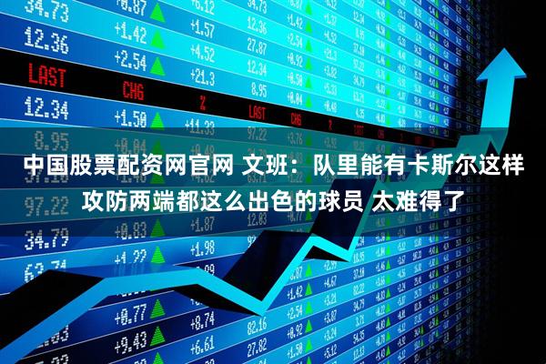 中国股票配资网官网 文班：队里能有卡斯尔这样攻防两端都这么出色的球员 太难得了