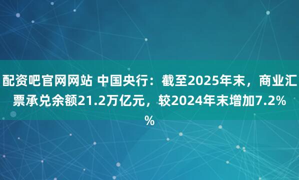 配资吧官网网站 中国央行：截至2025年末，商业汇票承兑余额21.2万亿元，较2024年末增加7.2%