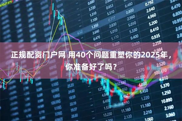 正规配资门户网 用40个问题重塑你的2025年，你准备好了吗？