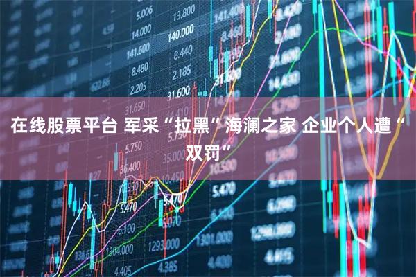 在线股票平台 军采“拉黑”海澜之家 企业个人遭“双罚”