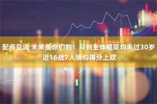配资交流 未来是你们的！马刺主体框架均未过30岁 近16战7人场均得分上双