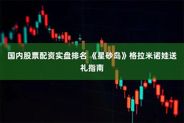 国内股票配资实盘排名 《星砂岛》格拉米诺娃送礼指南